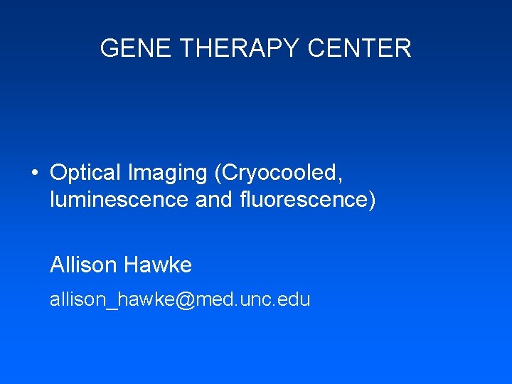 GENE THERAPY CENTER • Optical Imaging (Cryocooled, luminescence and fluorescence) Allison Hawke allison_hawke@med. unc.