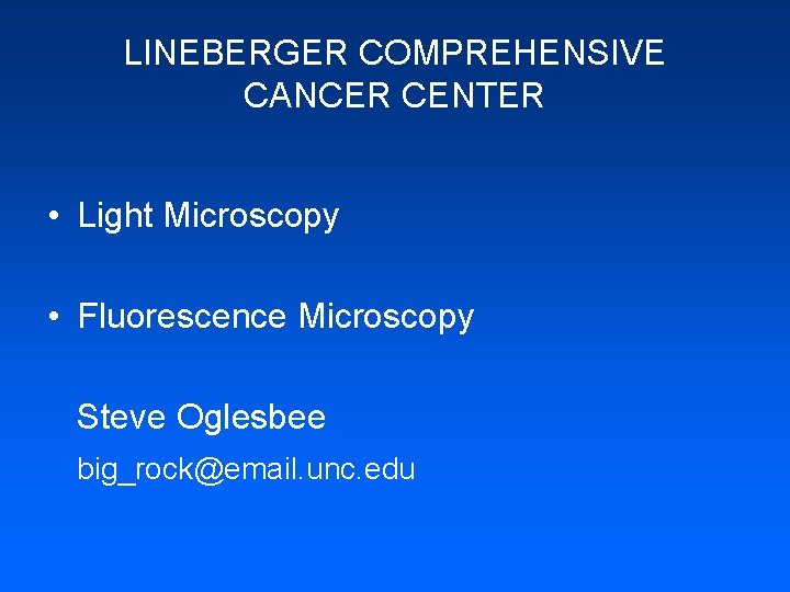 LINEBERGER COMPREHENSIVE CANCER CENTER • Light Microscopy • Fluorescence Microscopy Steve Oglesbee big_rock@email. unc.