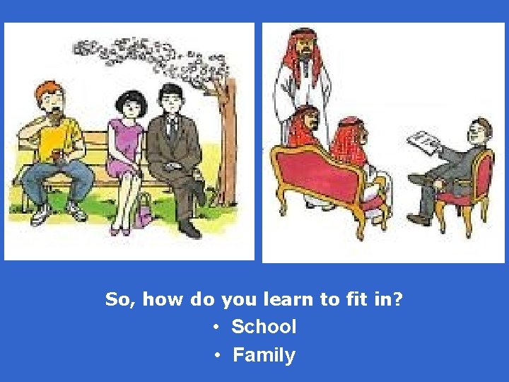 So, how do you learn to fit in? • School • Family 