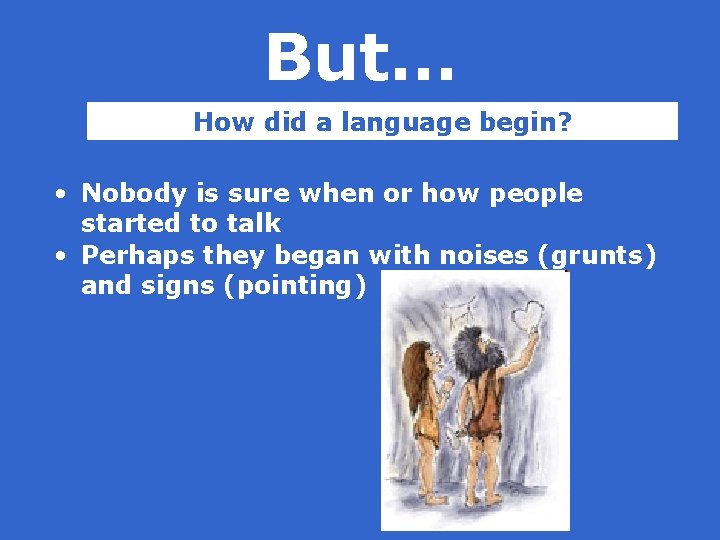 But… How did a language begin? • Nobody is sure when or how people