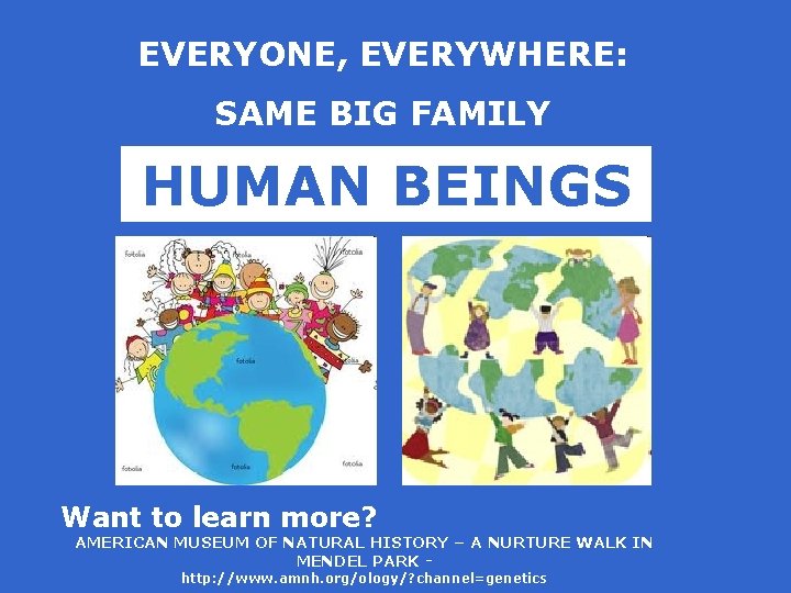 EVERYONE, EVERYWHERE: SAME BIG FAMILY HUMAN BEINGS Want to learn more? AMERICAN MUSEUM OF