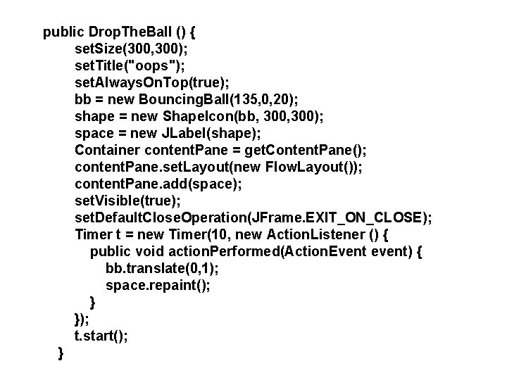 public Drop. The. Ball () { set. Size(300, 300); set. Title("oops"); set. Always. On.
