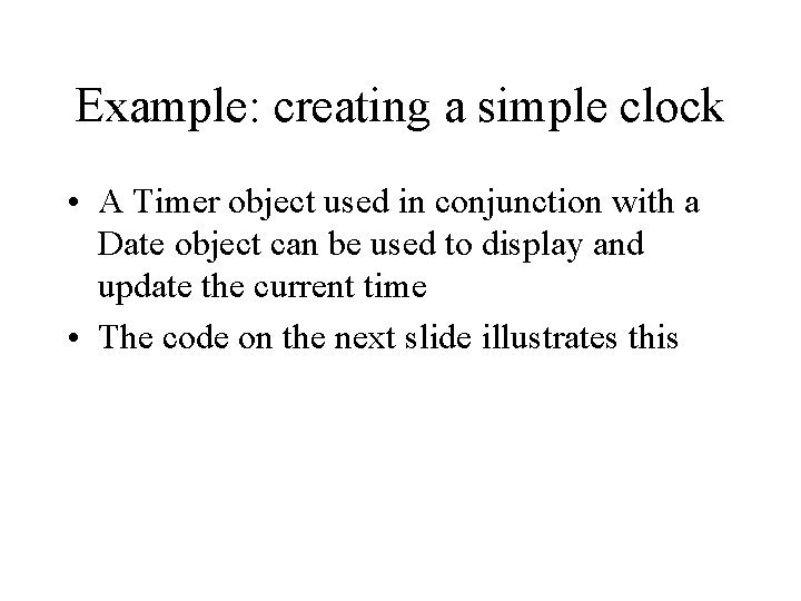 Example: creating a simple clock • A Timer object used in conjunction with a