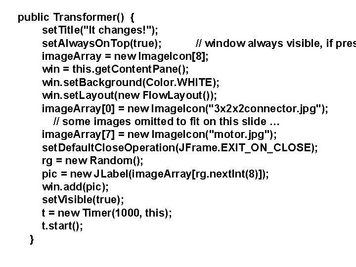 public Transformer() { set. Title("It changes!"); set. Always. On. Top(true); // window always visible,