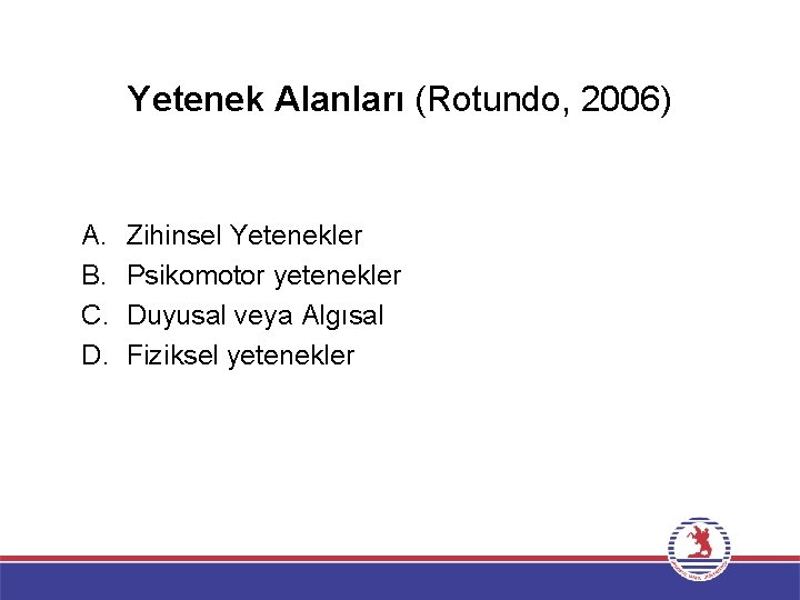 Yetenek Alanları (Rotundo, 2006) A. B. C. D. Zihinsel Yetenekler Psikomotor yetenekler Duyusal veya