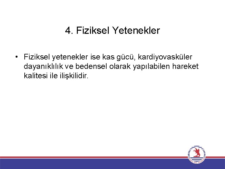 4. Fiziksel Yetenekler • Fiziksel yetenekler ise kas gücü, kardiyovasküler dayanıklılık ve bedensel olarak