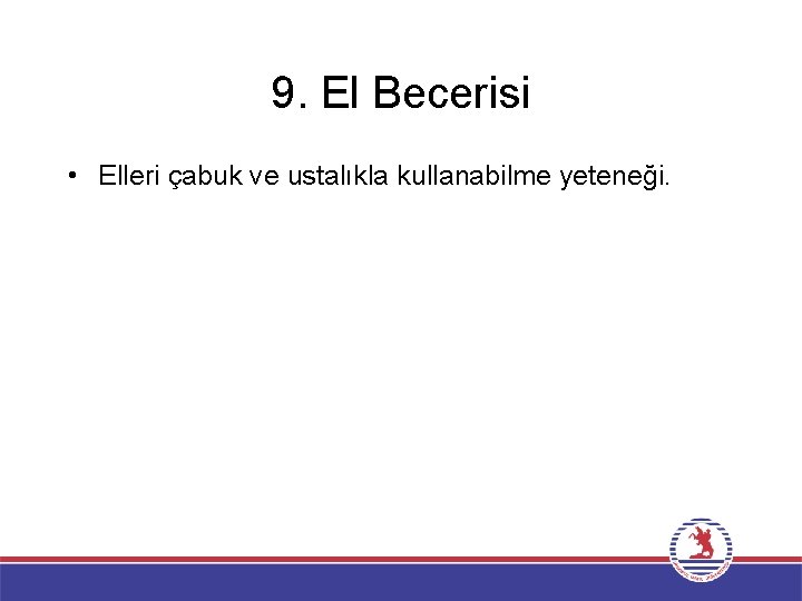 9. El Becerisi • Elleri çabuk ve ustalıkla kullanabilme yeteneği. 