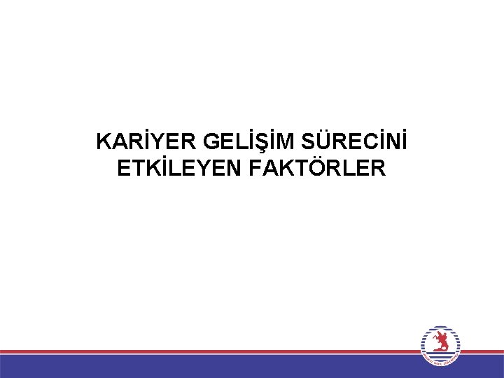 KARİYER GELİŞİM SÜRECİNİ ETKİLEYEN FAKTÖRLER 