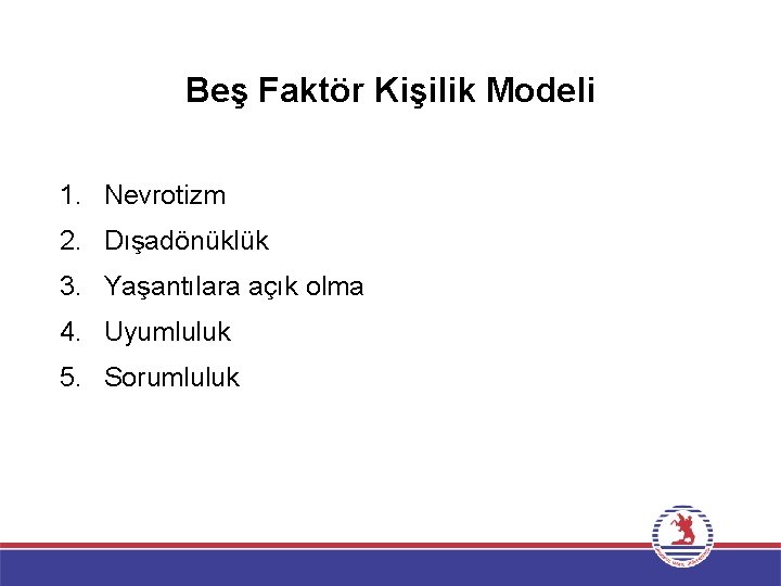 Beş Faktör Kişilik Modeli 1. Nevrotizm 2. Dışadönüklük 3. Yaşantılara açık olma 4. Uyumluluk