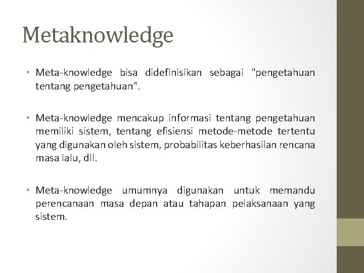 Metaknowledge • Meta-knowledge bisa didefinisikan sebagai "pengetahuan tentang pengetahuan". • Meta-knowledge mencakup informasi tentang Metaknowledge • Meta-knowledge bisa didefinisikan sebagai "pengetahuan tentang pengetahuan". • Meta-knowledge mencakup informasi tentang