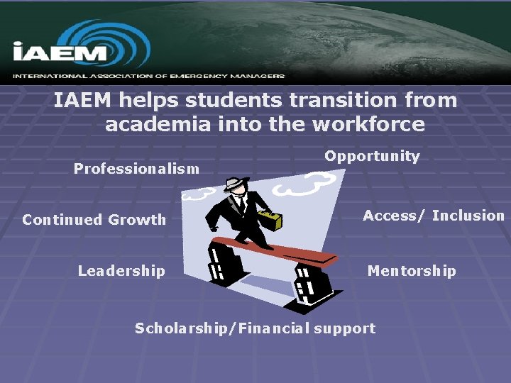 IAEM helps students transition from academia into the workforce Professionalism Continued Growth Leadership Opportunity