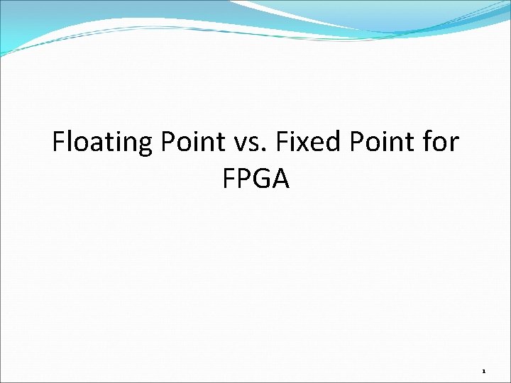 Floating Point vs. Fixed Point for FPGA 1 