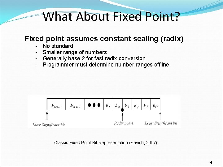 What About Fixed Point? Fixed point assumes constant scaling (radix) - No standard Smaller