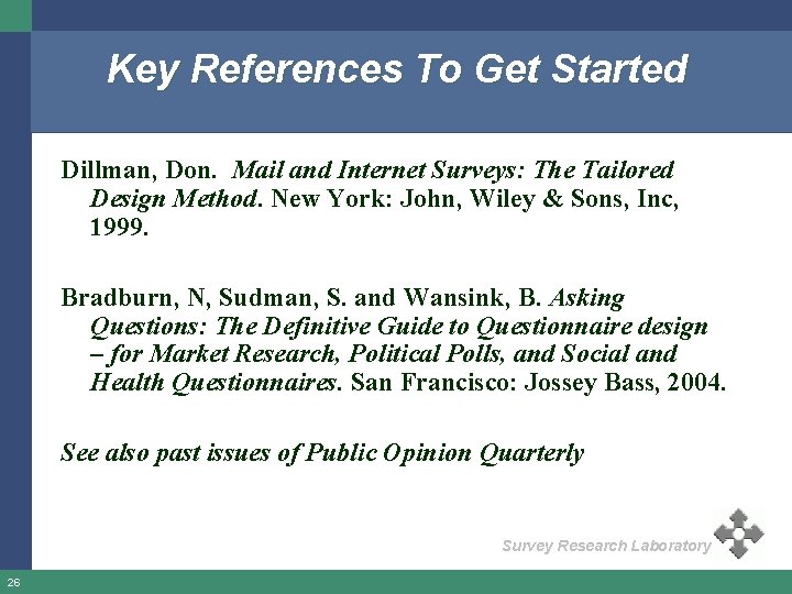 Key References To Get Started Dillman, Don. Mail and Internet Surveys: The Tailored Design