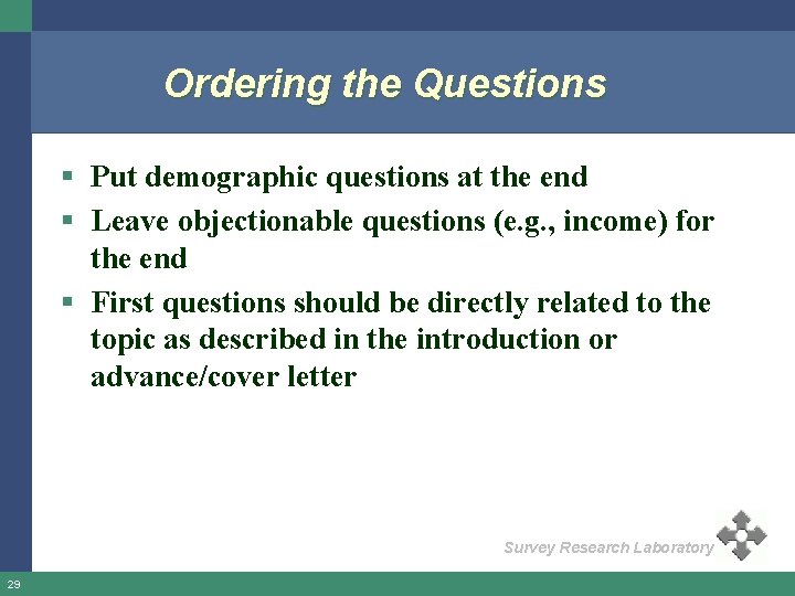 Ordering the Questions § Put demographic questions at the end § Leave objectionable questions