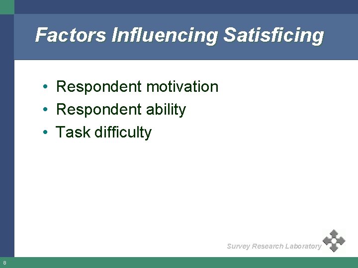 Factors Influencing Satisficing • Respondent motivation • Respondent ability • Task difficulty Survey Research