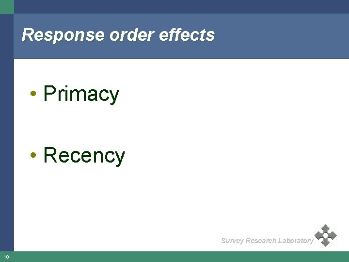 Response order effects • Primacy • Recency Survey Research Laboratory 10 