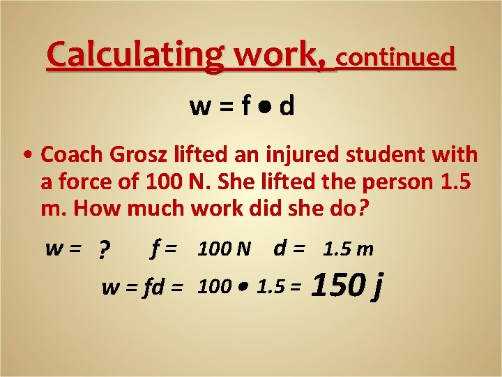 Calculating work, continued w=f d • Coach Grosz lifted an injured student with a