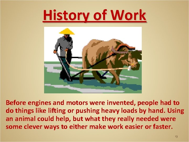 History of Work Before engines and motors were invented, people had to do things