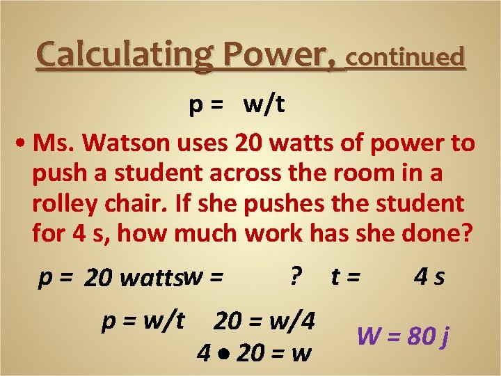 Calculating Power, continued p = w/t • Ms. Watson uses 20 watts of power