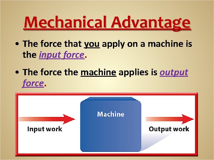 Mechanical Advantage • The force that you apply on a machine is the input