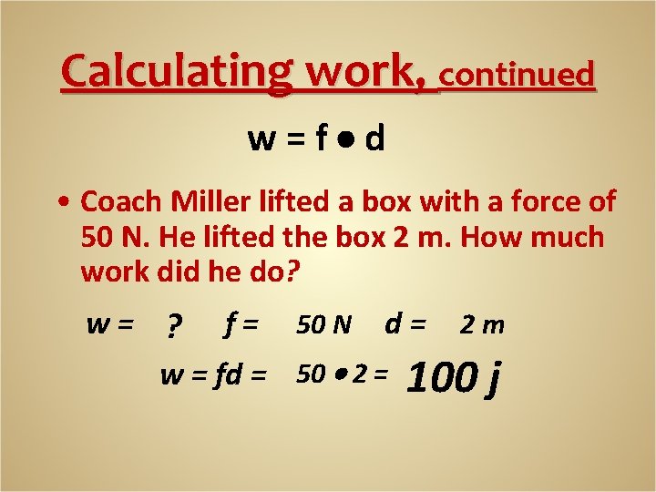 Calculating work, continued w=f d • Coach Miller lifted a box with a force