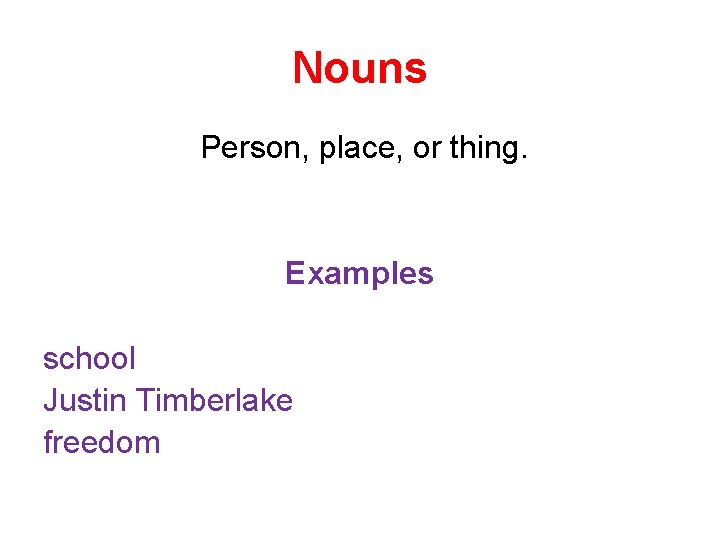 Nouns Person, place, or thing. Examples school Justin Timberlake freedom 