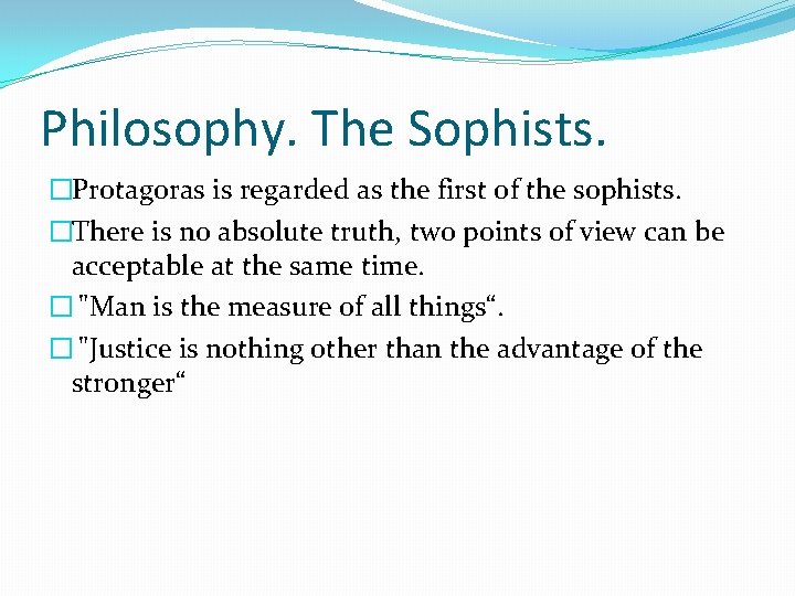 Philosophy. The Sophists. �Protagoras is regarded as the first of the sophists. �There is