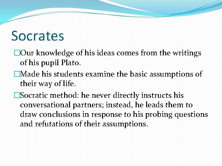 Socrates �Our knowledge of his ideas comes from the writings of his pupil Plato.