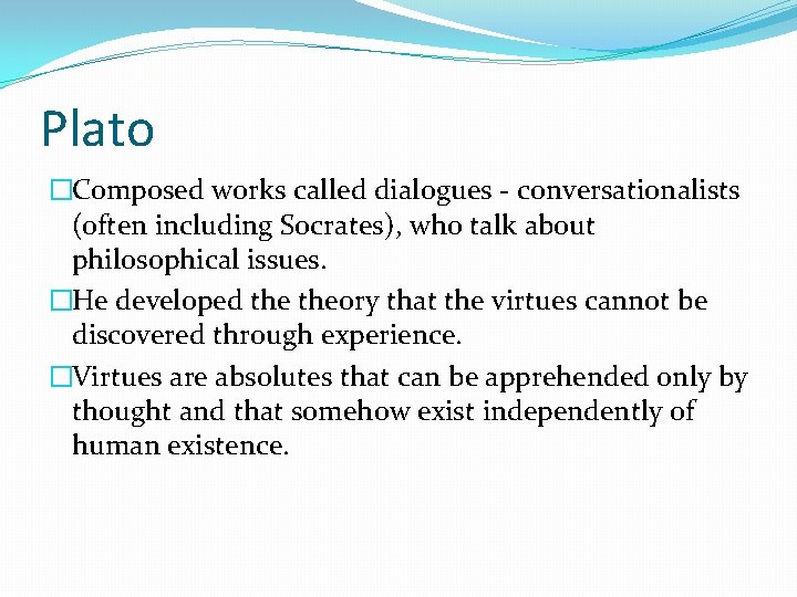 Plato �Composed works called dialogues - conversationalists (often including Socrates), who talk about philosophical