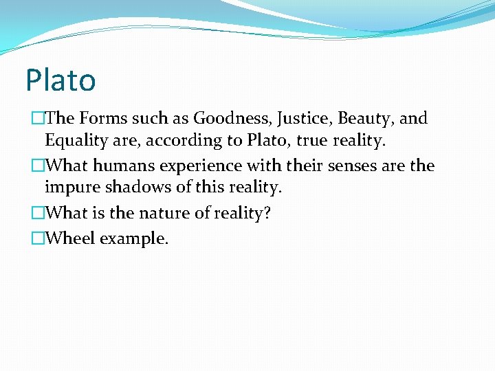 Plato �The Forms such as Goodness, Justice, Beauty, and Equality are, according to Plato,