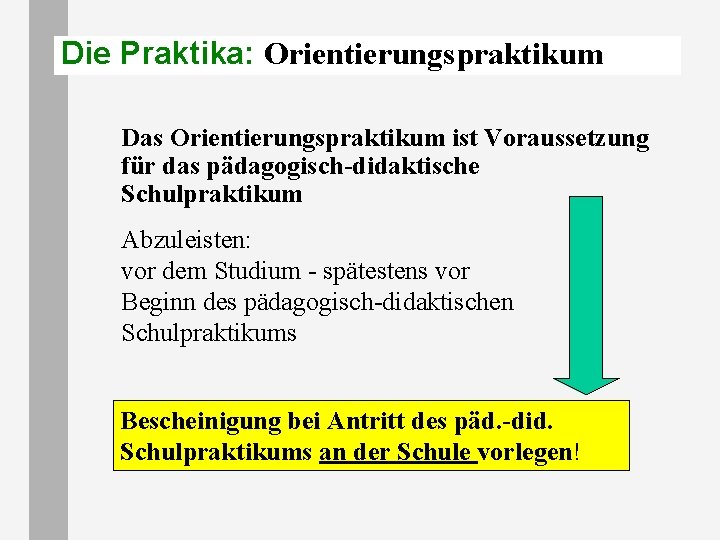 Die Praktika: Orientierungspraktikum Das Orientierungspraktikum ist Voraussetzung für das pädagogisch-didaktische Schulpraktikum Abzuleisten: vor dem