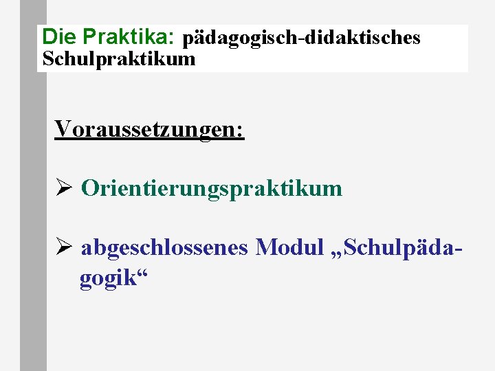 Die Praktika: pädagogisch-didaktisches Schulpraktikum Voraussetzungen: Ø Orientierungspraktikum Ø abgeschlossenes Modul „Schulpädagogik“ 