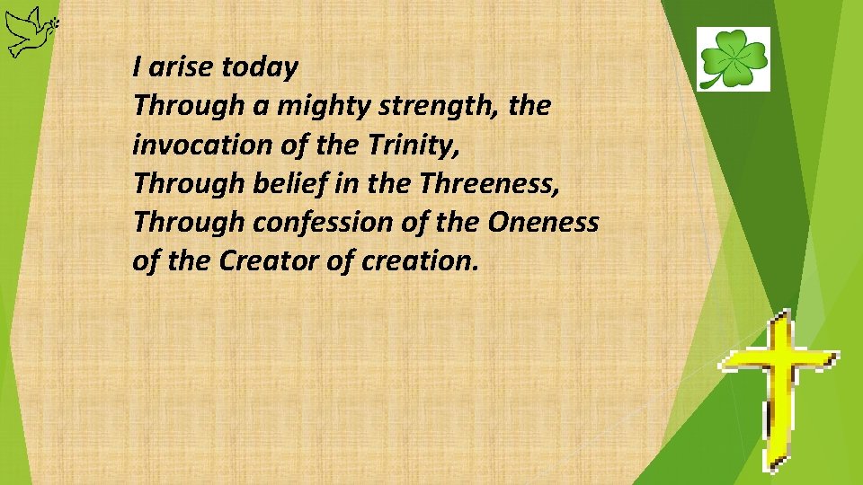 I arise today Through a mighty strength, the invocation of the Trinity, Through belief