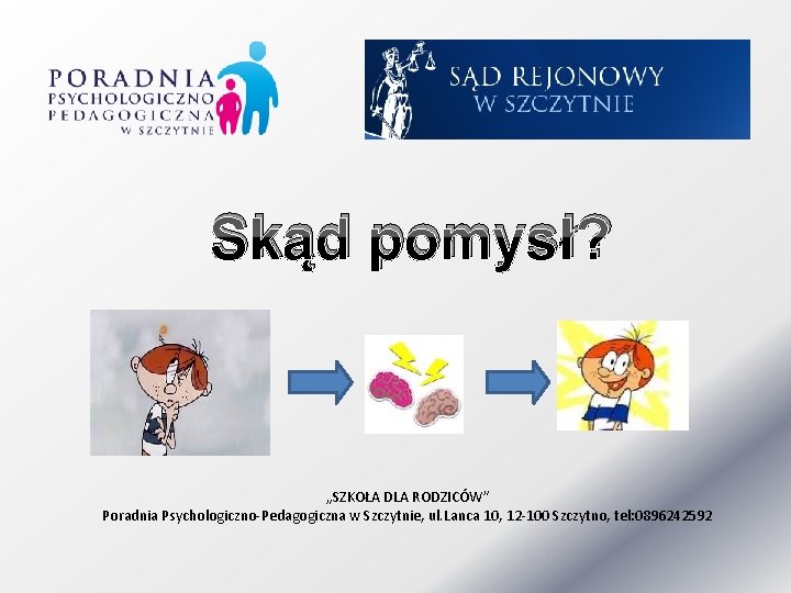 Skąd pomysł? „SZKOŁA DLA RODZICÓW” Poradnia Psychologiczno-Pedagogiczna w Szczytnie, ul. Lanca 10, 12 -100