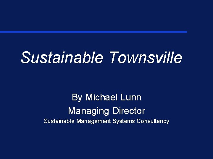 Sustainable Townsville By Michael Lunn Managing Director Sustainable Management Systems Consultancy 