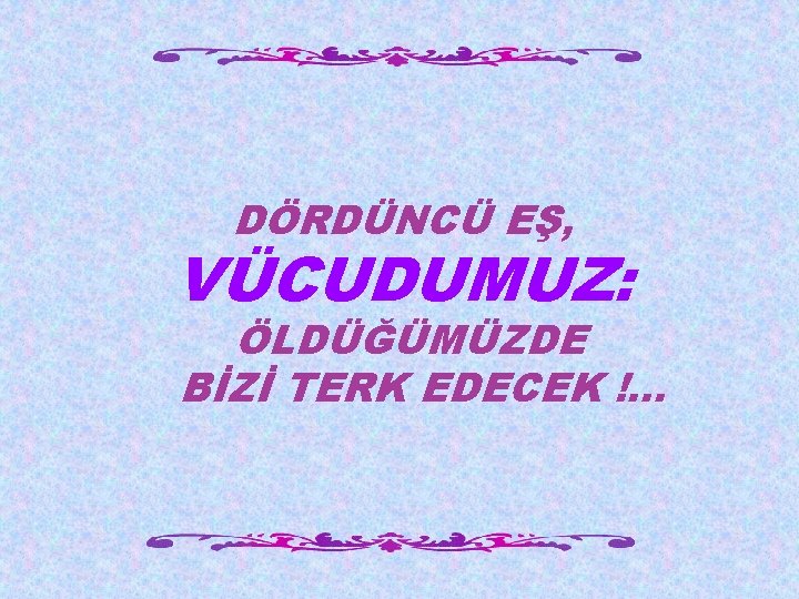 DÖRDÜNCÜ EŞ, VÜCUDUMUZ: ÖLDÜĞÜMÜZDE BİZİ TERK EDECEK !. . . 