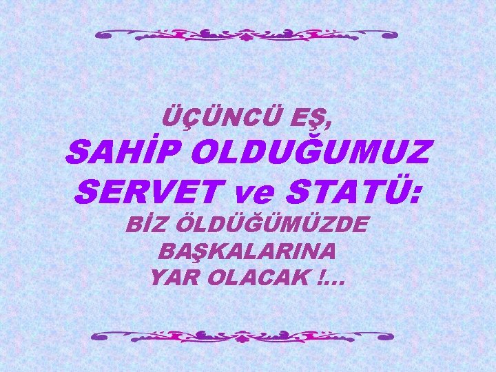 ÜÇÜNCÜ EŞ, SAHİP OLDUĞUMUZ SERVET ve STATÜ: BİZ ÖLDÜĞÜMÜZDE BAŞKALARINA YAR OLACAK !. .