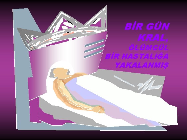 BİR GÜN KRAL, ÖLÜMCÜL BİR HASTALIĞA YAKALANMIŞ 