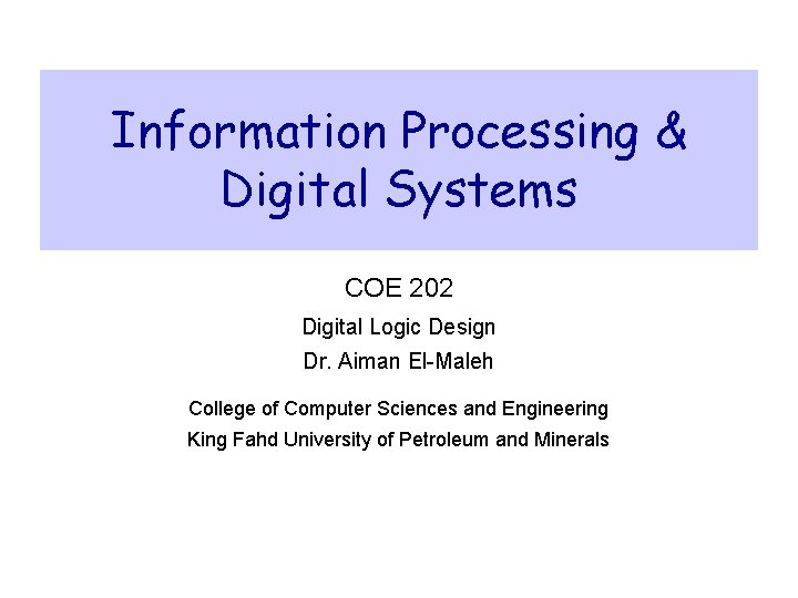 Information Processing & Digital Systems COE 202 Digital Logic Design Dr. Aiman El-Maleh College