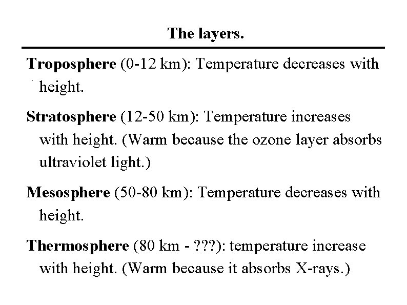 The layers. Troposphere (0 -12 km): Temperature decreases with height. Stratosphere (12 -50 km):