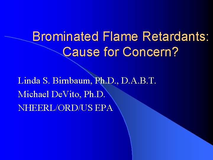 Brominated Flame Retardants: Cause for Concern? Linda S. Birnbaum, Ph. D. , D. A.