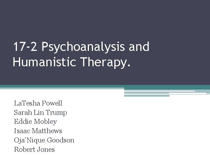 17 -2 Psychoanalysis and Humanistic Therapy. La. Tesha Powell Sarah Lin Trump Eddie Mobley