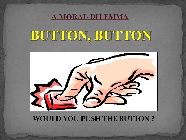 A MORAL DILEMMA BUTTON, BUTTON WOULD YOU PUSH THE BUTTON ? 