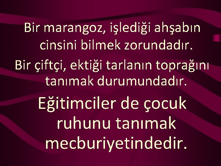 Bir marangoz, işlediği ahşabın cinsini bilmek zorundadır. Bir çiftçi, ektiği tarlanın toprağını tanımak durumundadır.