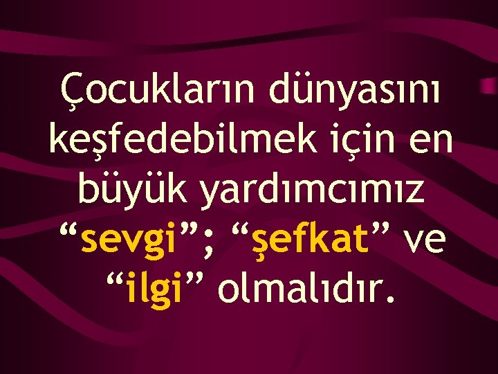 Çocukların dünyasını keşfedebilmek için en büyük yardımcımız “sevgi”; “şefkat” ve “ilgi” olmalıdır. 