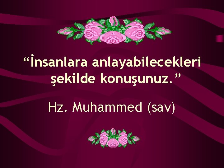 “İnsanlara anlayabilecekleri şekilde konuşunuz. ” Hz. Muhammed (sav) 