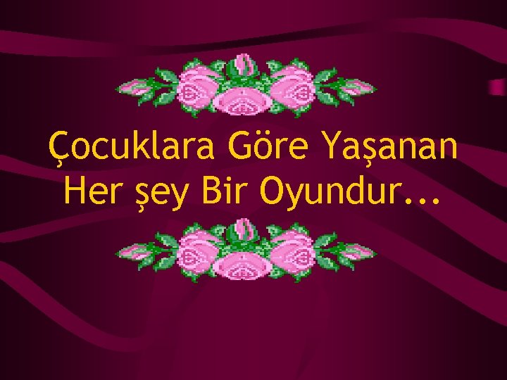 Çocuklara Göre Yaşanan Her şey Bir Oyundur. . . 