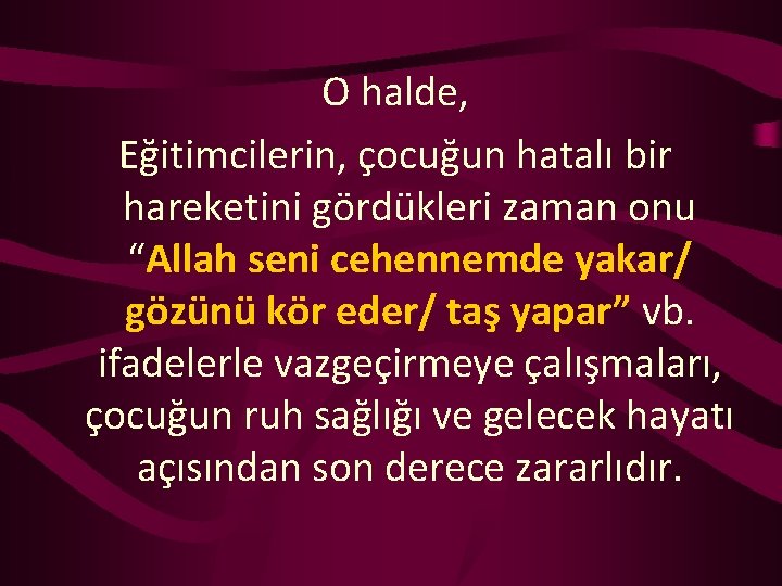 O halde, Eğitimcilerin, çocuğun hatalı bir hareketini gördükleri zaman onu “Allah seni cehennemde yakar/