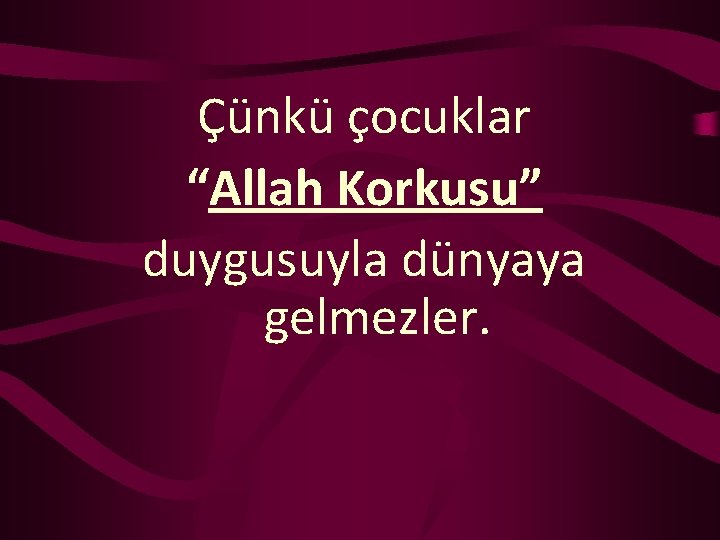 Çünkü çocuklar “Allah Korkusu” duygusuyla dünyaya gelmezler. 